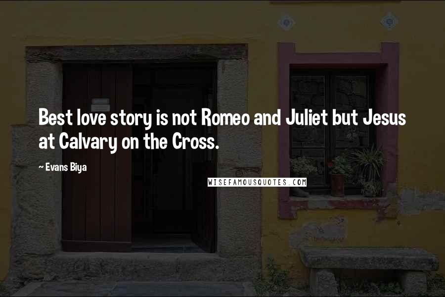 Evans Biya Quotes: Best love story is not Romeo and Juliet but Jesus at Calvary on the Cross.