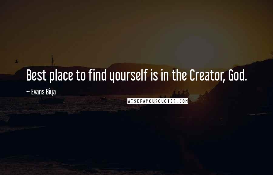 Evans Biya Quotes: Best place to find yourself is in the Creator, God.