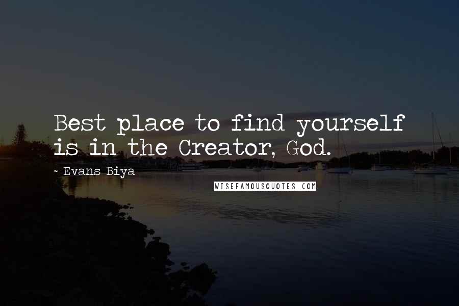 Evans Biya Quotes: Best place to find yourself is in the Creator, God.
