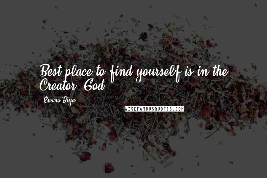 Evans Biya Quotes: Best place to find yourself is in the Creator, God.