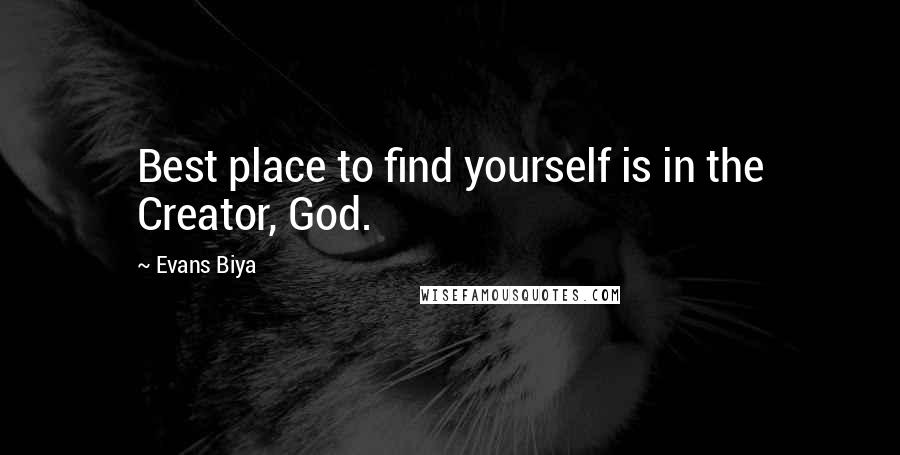 Evans Biya Quotes: Best place to find yourself is in the Creator, God.