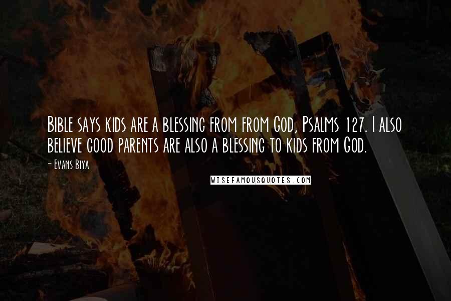 Evans Biya Quotes: Bible says kids are a blessing from from God, Psalms 127. I also believe good parents are also a blessing to kids from God.