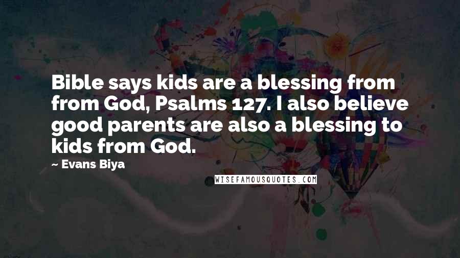 Evans Biya Quotes: Bible says kids are a blessing from from God, Psalms 127. I also believe good parents are also a blessing to kids from God.