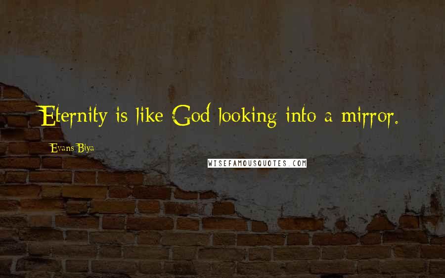 Evans Biya Quotes: Eternity is like God looking into a mirror.