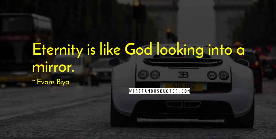 Evans Biya Quotes: Eternity is like God looking into a mirror.