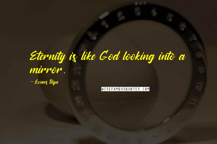 Evans Biya Quotes: Eternity is like God looking into a mirror.