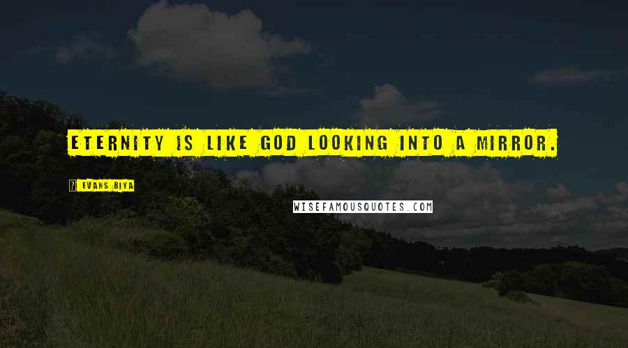 Evans Biya Quotes: Eternity is like God looking into a mirror.