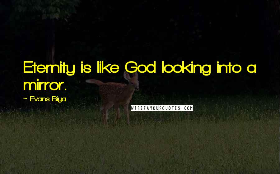 Evans Biya Quotes: Eternity is like God looking into a mirror.