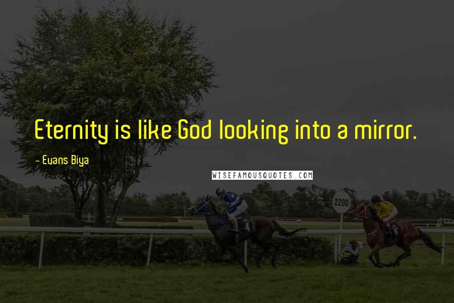 Evans Biya Quotes: Eternity is like God looking into a mirror.