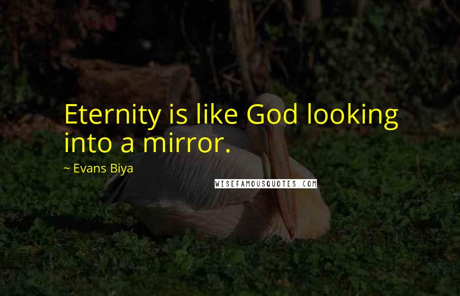 Evans Biya Quotes: Eternity is like God looking into a mirror.