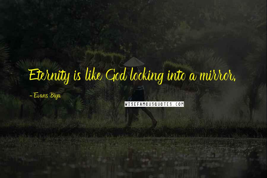 Evans Biya Quotes: Eternity is like God looking into a mirror.