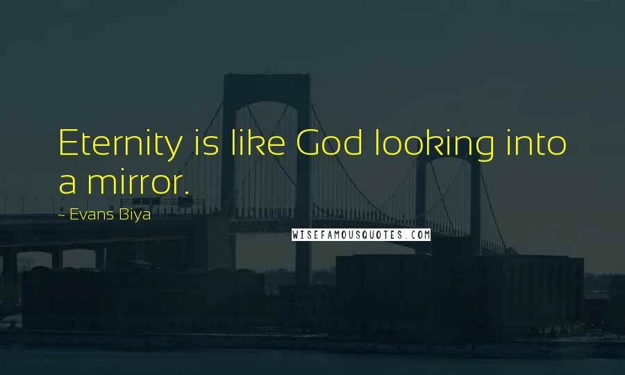 Evans Biya Quotes: Eternity is like God looking into a mirror.