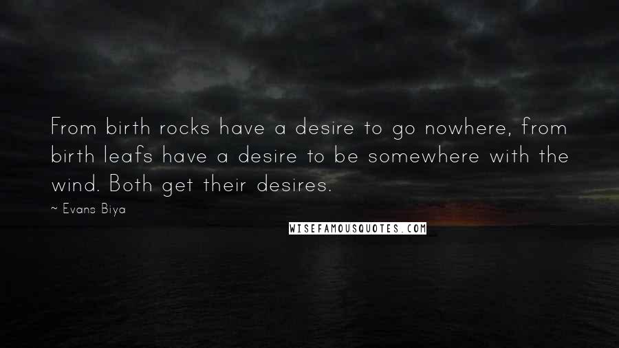 Evans Biya Quotes: From birth rocks have a desire to go nowhere, from birth leafs have a desire to be somewhere with the wind. Both get their desires.