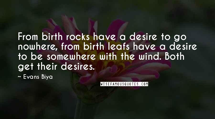 Evans Biya Quotes: From birth rocks have a desire to go nowhere, from birth leafs have a desire to be somewhere with the wind. Both get their desires.