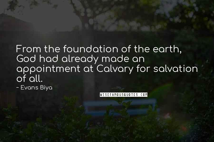 Evans Biya Quotes: From the foundation of the earth, God had already made an appointment at Calvary for salvation of all.