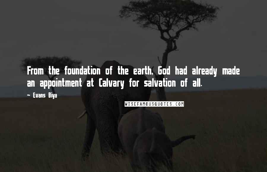 Evans Biya Quotes: From the foundation of the earth, God had already made an appointment at Calvary for salvation of all.