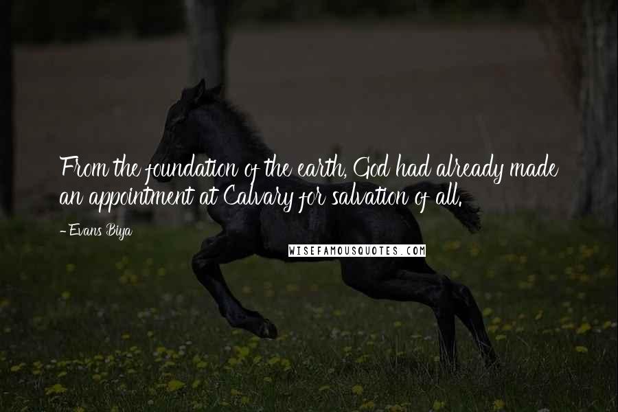 Evans Biya Quotes: From the foundation of the earth, God had already made an appointment at Calvary for salvation of all.