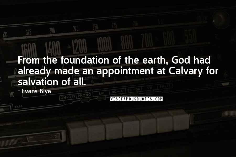 Evans Biya Quotes: From the foundation of the earth, God had already made an appointment at Calvary for salvation of all.
