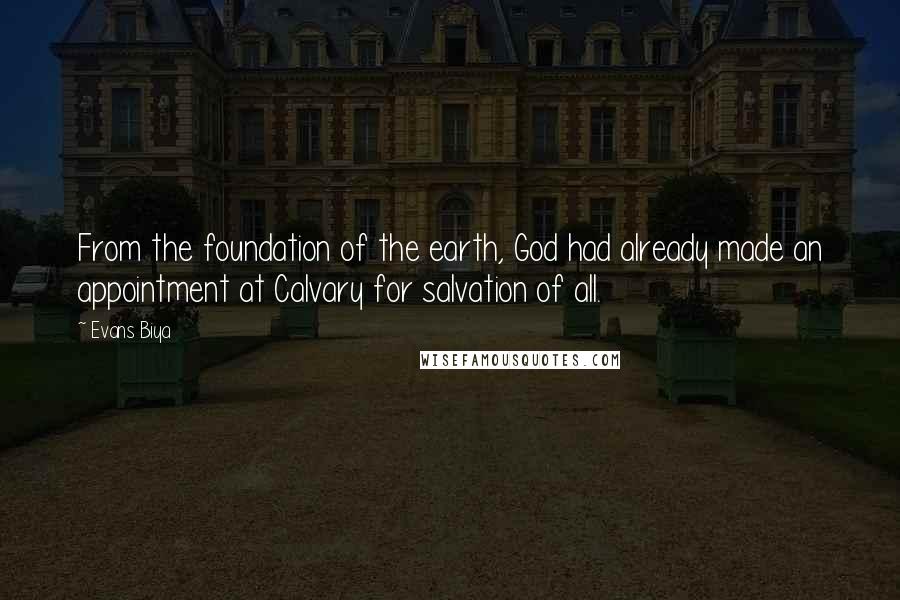 Evans Biya Quotes: From the foundation of the earth, God had already made an appointment at Calvary for salvation of all.