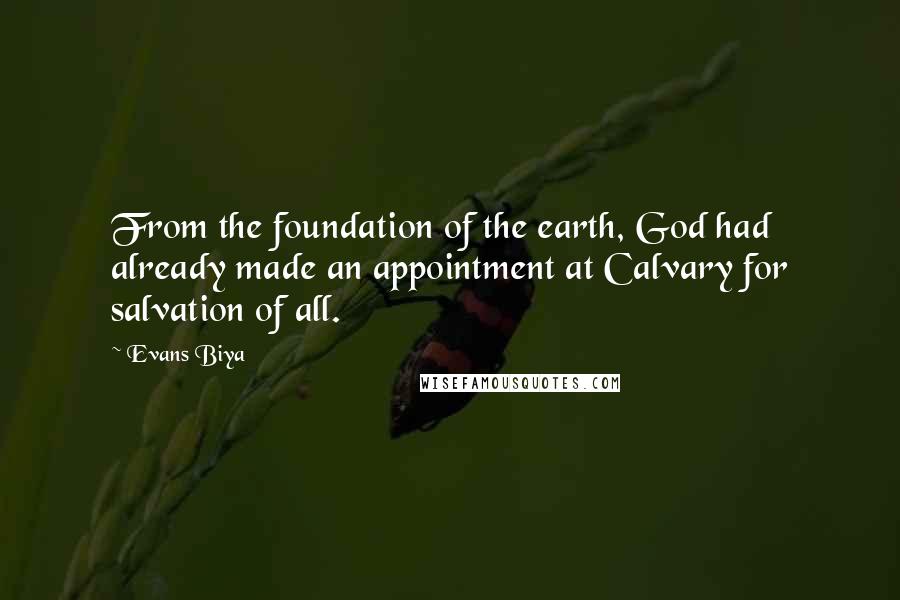 Evans Biya Quotes: From the foundation of the earth, God had already made an appointment at Calvary for salvation of all.