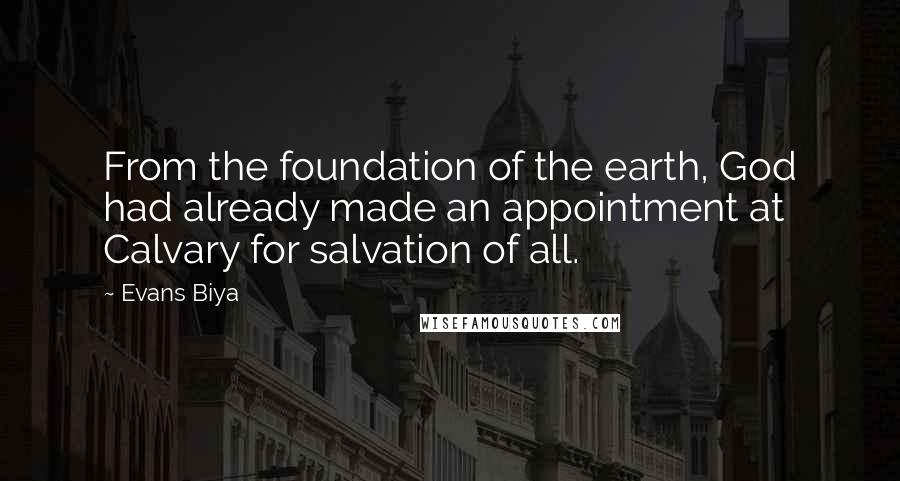 Evans Biya Quotes: From the foundation of the earth, God had already made an appointment at Calvary for salvation of all.