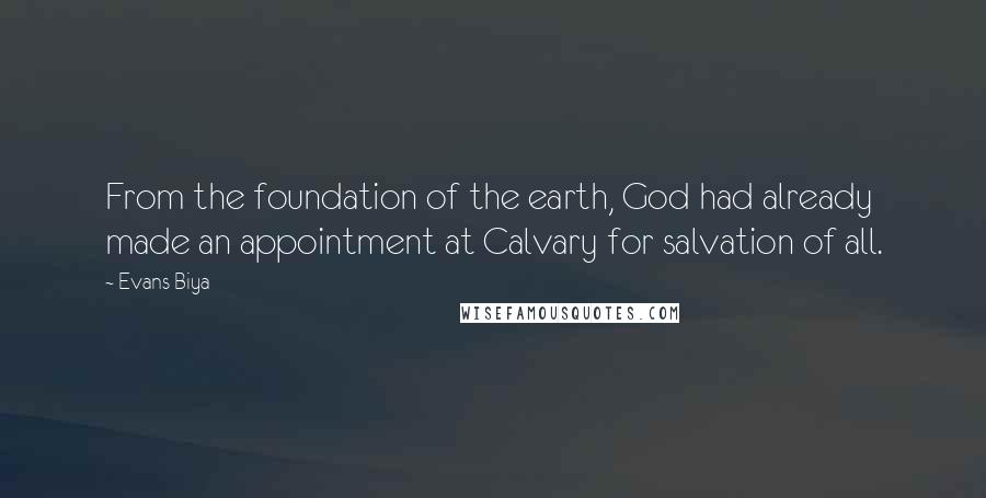 Evans Biya Quotes: From the foundation of the earth, God had already made an appointment at Calvary for salvation of all.