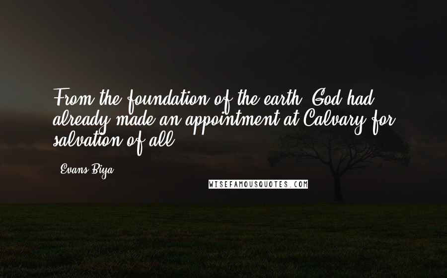 Evans Biya Quotes: From the foundation of the earth, God had already made an appointment at Calvary for salvation of all.