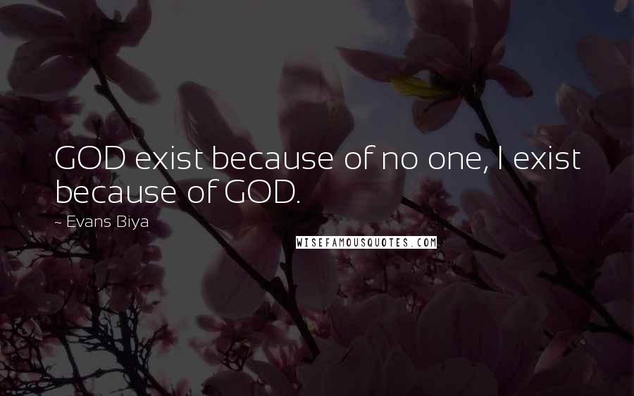 Evans Biya Quotes: GOD exist because of no one, I exist because of GOD.