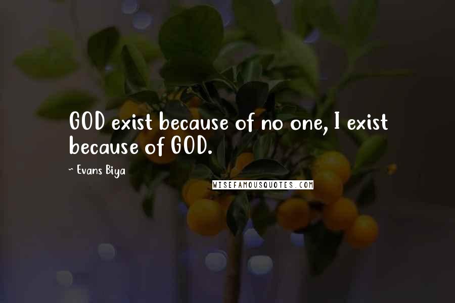 Evans Biya Quotes: GOD exist because of no one, I exist because of GOD.