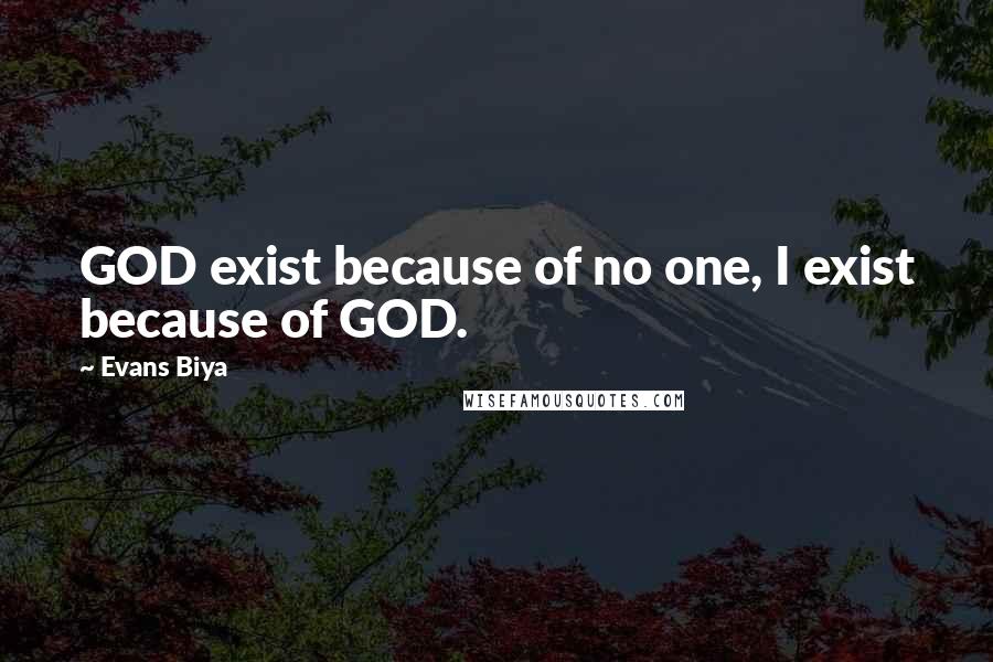 Evans Biya Quotes: GOD exist because of no one, I exist because of GOD.