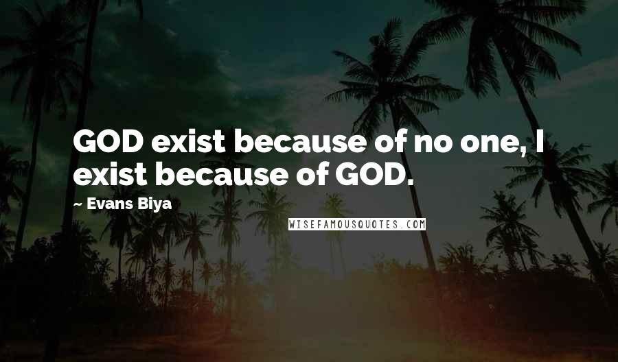 Evans Biya Quotes: GOD exist because of no one, I exist because of GOD.