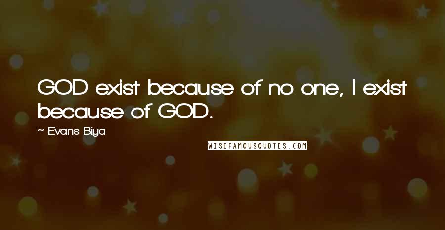 Evans Biya Quotes: GOD exist because of no one, I exist because of GOD.