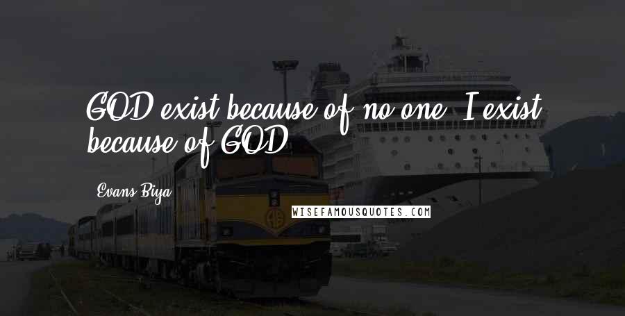 Evans Biya Quotes: GOD exist because of no one, I exist because of GOD.