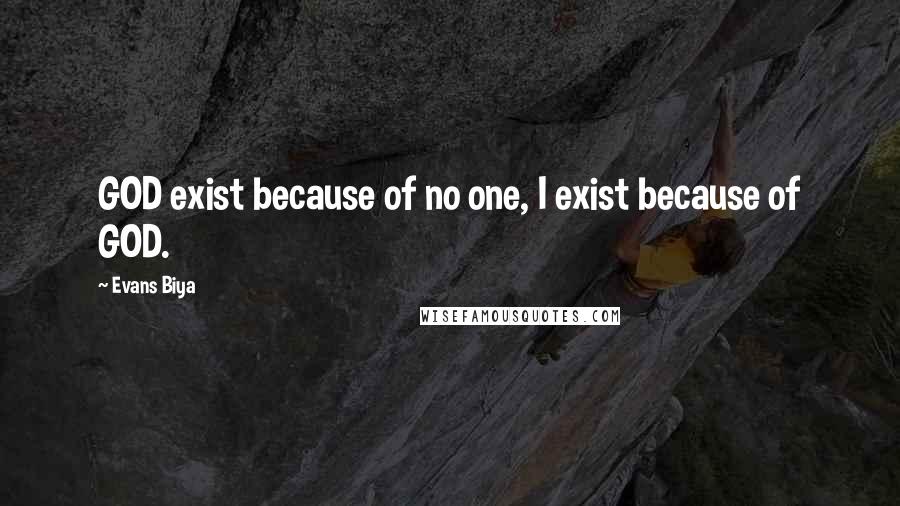 Evans Biya Quotes: GOD exist because of no one, I exist because of GOD.