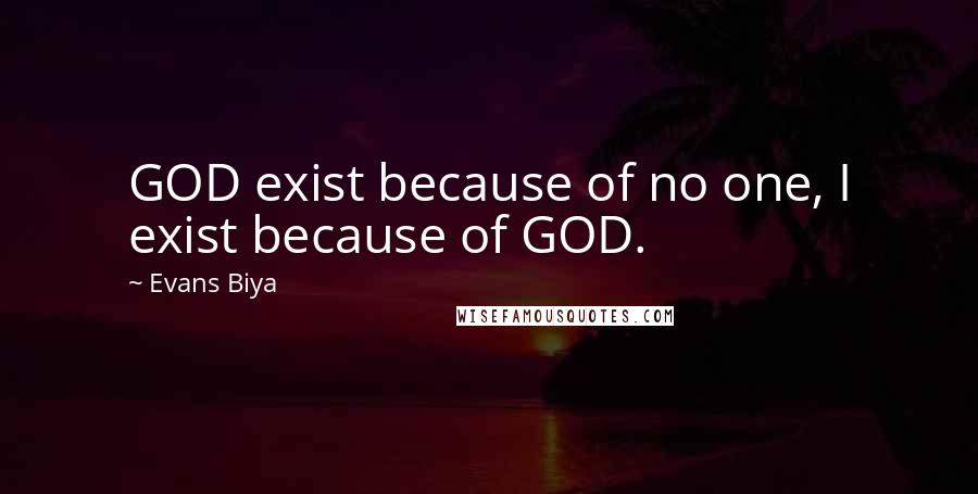 Evans Biya Quotes: GOD exist because of no one, I exist because of GOD.