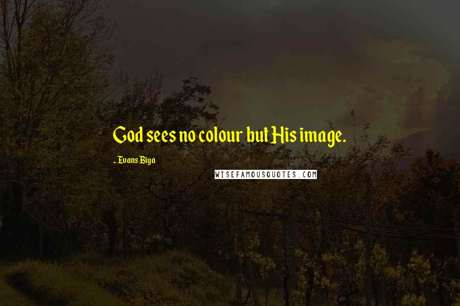 Evans Biya Quotes: God sees no colour but His image.