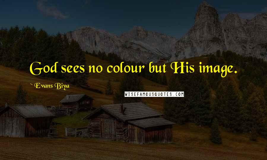 Evans Biya Quotes: God sees no colour but His image.