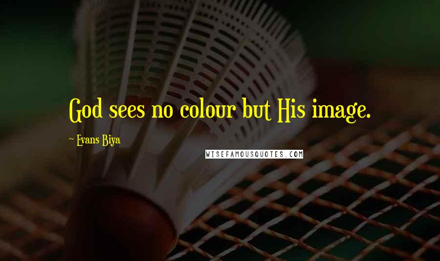 Evans Biya Quotes: God sees no colour but His image.