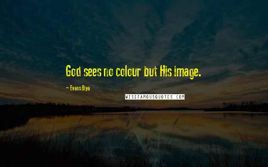 Evans Biya Quotes: God sees no colour but His image.