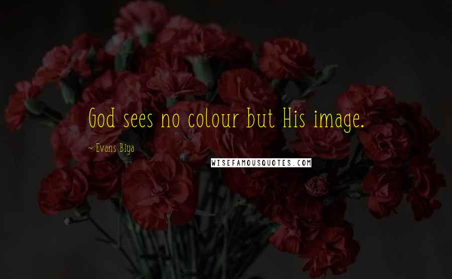 Evans Biya Quotes: God sees no colour but His image.