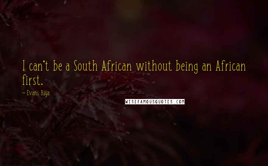 Evans Biya Quotes: I can't be a South African without being an African first.
