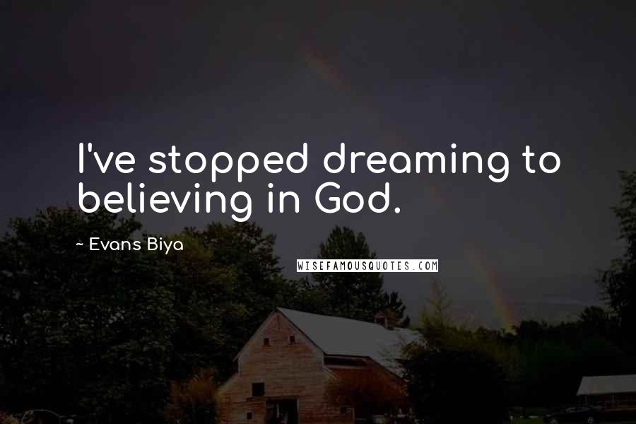 Evans Biya Quotes: I've stopped dreaming to believing in God.
