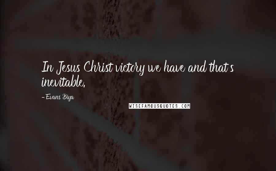 Evans Biya Quotes: In Jesus Christ victory we have and that's inevitable.