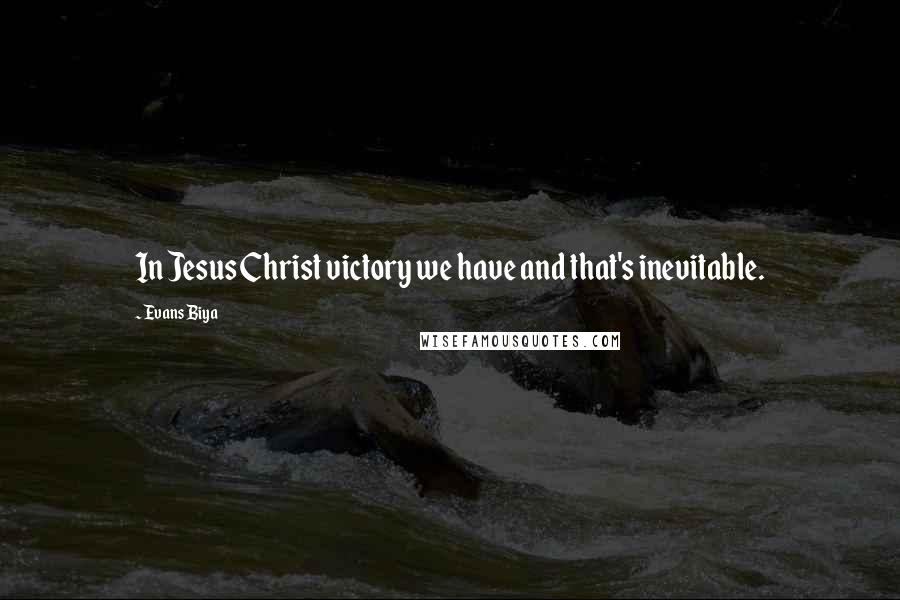 Evans Biya Quotes: In Jesus Christ victory we have and that's inevitable.