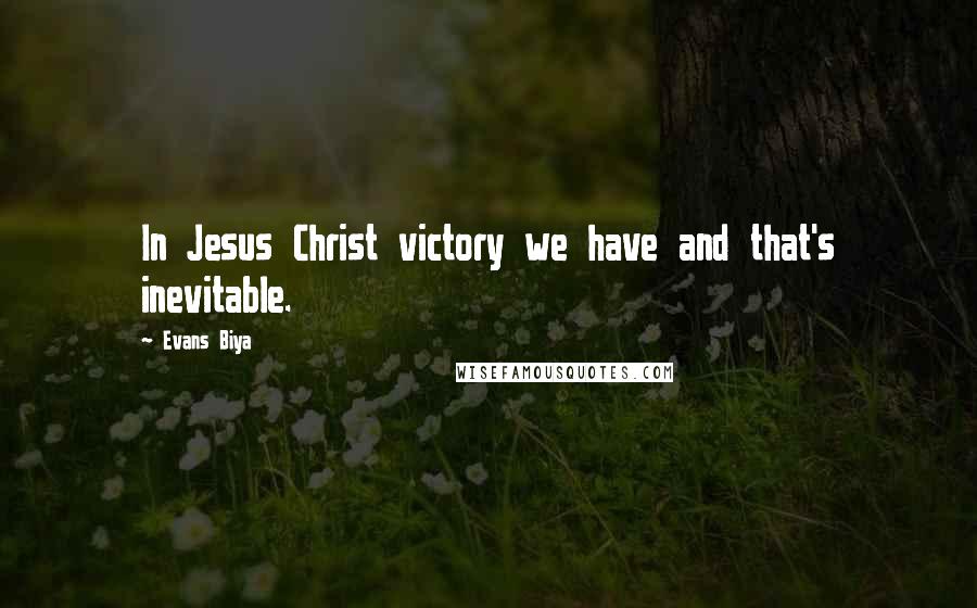 Evans Biya Quotes: In Jesus Christ victory we have and that's inevitable.