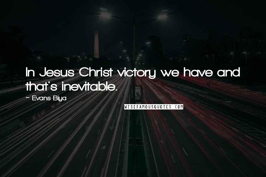 Evans Biya Quotes: In Jesus Christ victory we have and that's inevitable.