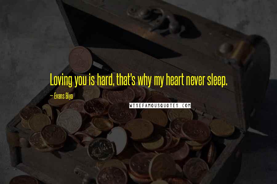 Evans Biya Quotes: Loving you is hard, that's why my heart never sleep.