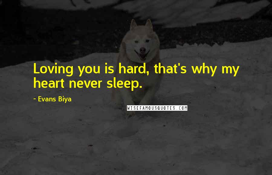 Evans Biya Quotes: Loving you is hard, that's why my heart never sleep.