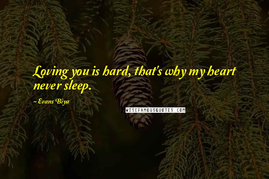 Evans Biya Quotes: Loving you is hard, that's why my heart never sleep.