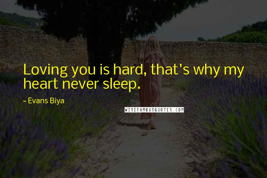 Evans Biya Quotes: Loving you is hard, that's why my heart never sleep.